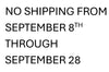 a    No shipping from September 8th Through September 27th